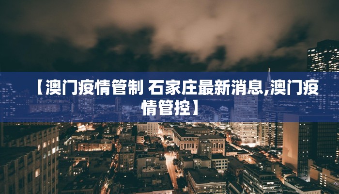 【澳门疫情管制 石家庄最新消息,澳门疫情管控】