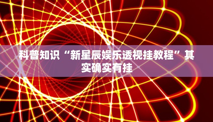 科普知识“新星辰娱乐透视挂教程”其实确实有挂