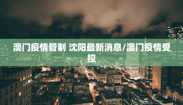 澳门疫情管制 沈阳最新消息/澳门疫情受控