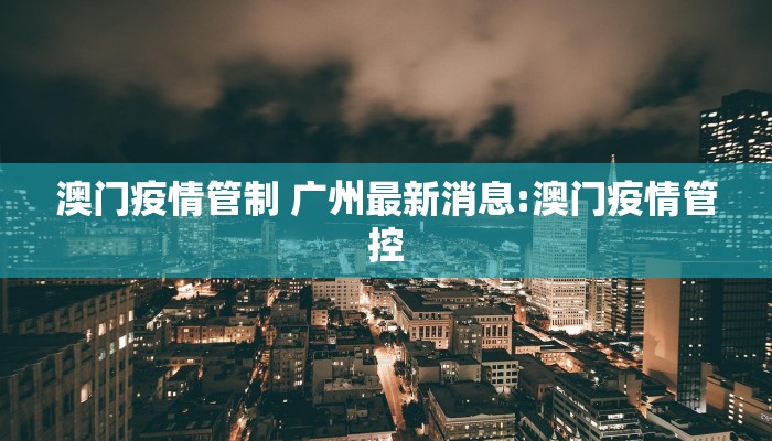 澳门疫情管制 广州最新消息:澳门疫情管控