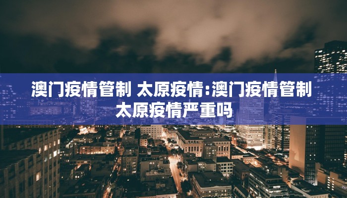 澳门疫情管制 太原疫情:澳门疫情管制 太原疫情严重吗