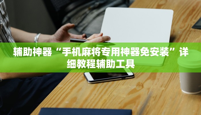 辅助神器“手机麻将专用神器免安装”详细教程辅助工具