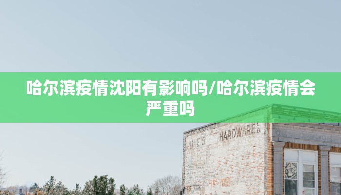 哈尔滨疫情沈阳有影响吗/哈尔滨疫情会严重吗