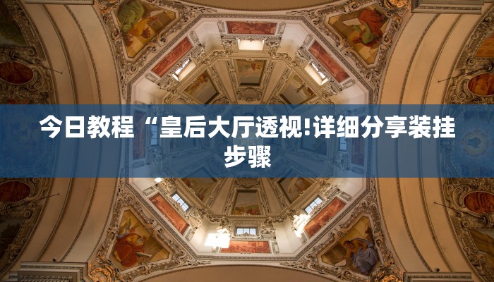 今日教程“皇后大厅透视!详细分享装挂步骤
