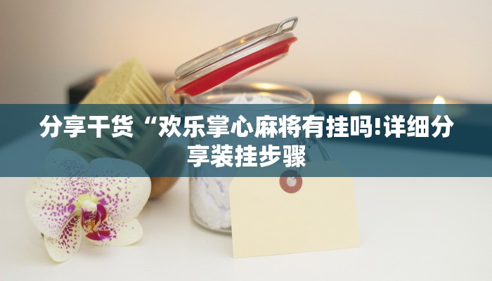 分享干货“欢乐掌心麻将有挂吗!详细分享装挂步骤