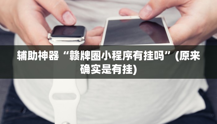 辅助神器“赣牌圈小程序有挂吗”(原来确实是有挂)