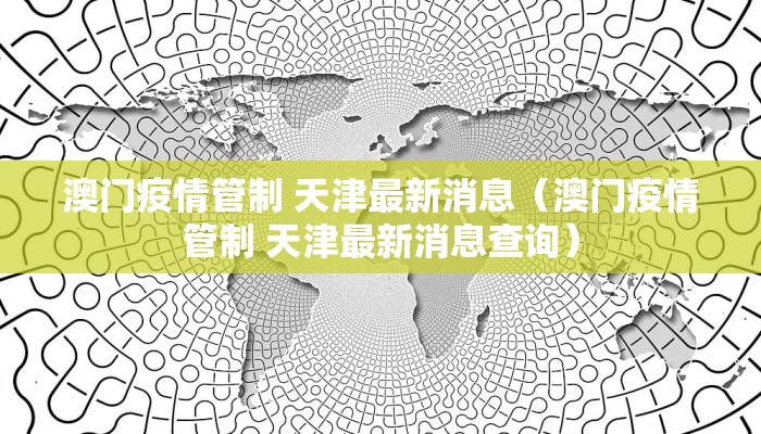 澳门疫情管制 天津最新消息（澳门疫情管制 天津最新消息查询）