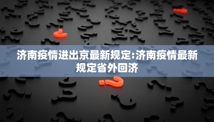 济南疫情进出京最新规定:济南疫情最新规定省外回济