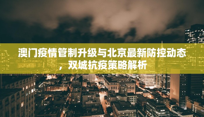 澳门疫情管制升级与北京最新防控动态，双城抗疫策略解析
