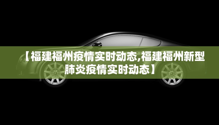 【福建福州疫情实时动态,福建福州新型肺炎疫情实时动态】