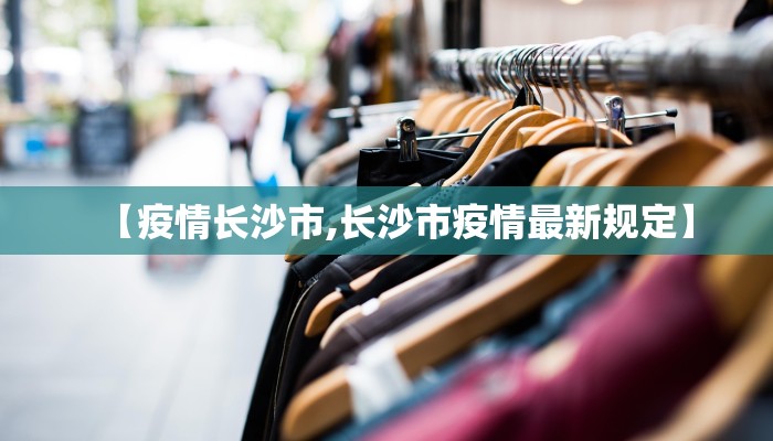【疫情长沙市,长沙市疫情最新规定】
