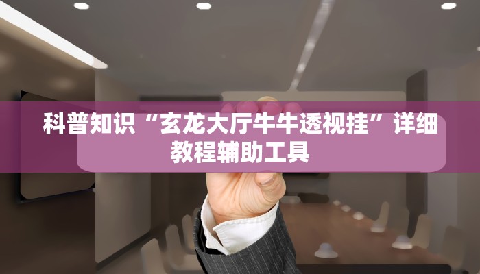 科普知识“玄龙大厅牛牛透视挂”详细教程辅助工具