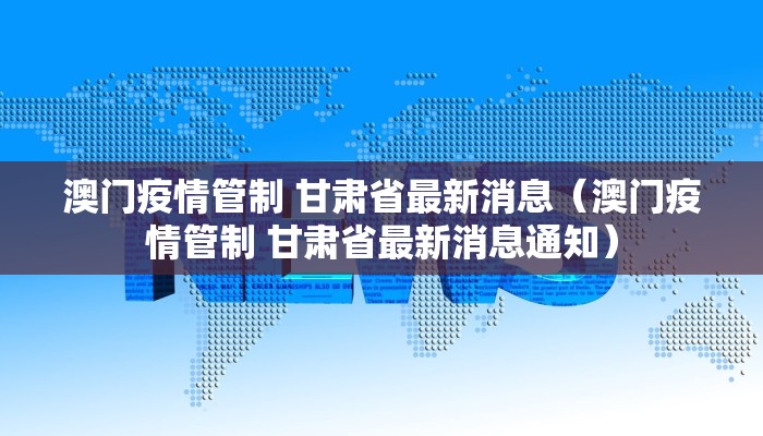澳门疫情管制 甘肃省最新消息（澳门疫情管制 甘肃省最新消息通知）