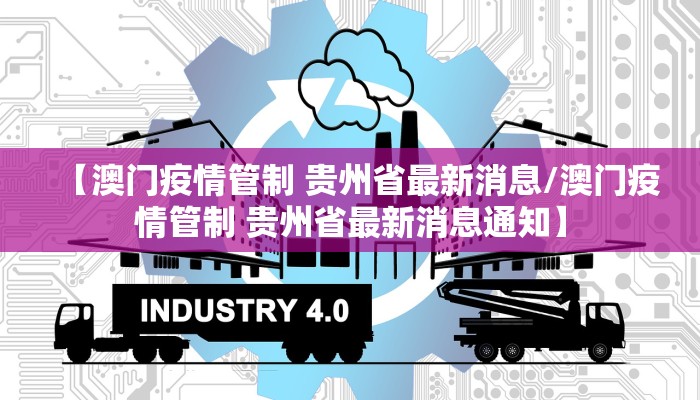 【澳门疫情管制 贵州省最新消息/澳门疫情管制 贵州省最新消息通知】