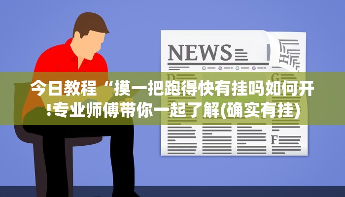 今日教程“摸一把跑得快有挂吗如何开!专业师傅带你一起了解(确实有挂)