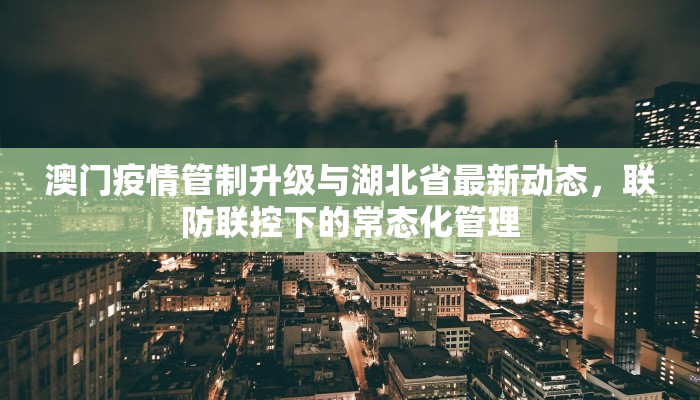 澳门疫情管制升级与湖北省最新动态，联防联控下的常态化管理