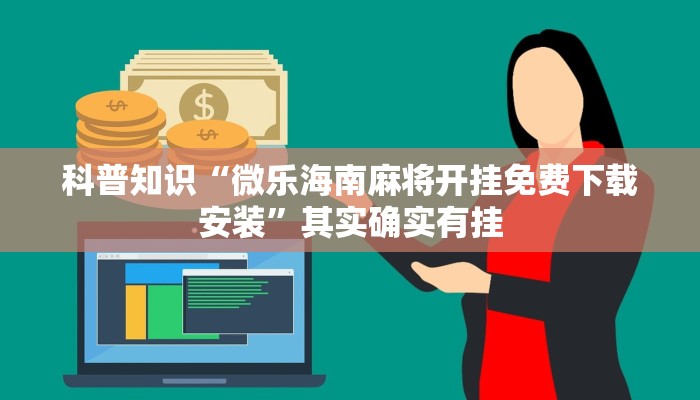 科普知识“微乐海南麻将开挂免费下载安装”其实确实有挂