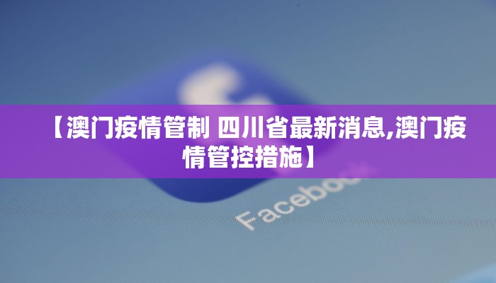 【澳门疫情管制 四川省最新消息,澳门疫情管控措施】