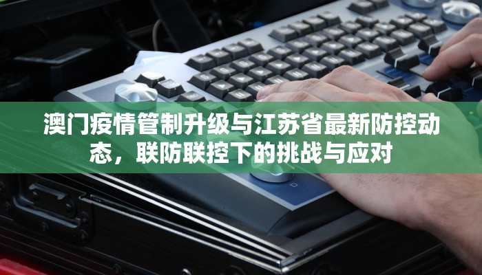 澳门疫情管制升级与江苏省最新防控动态，联防联控下的挑战与应对