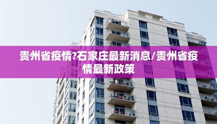 贵州省疫情?石家庄最新消息/贵州省疫情最新政策