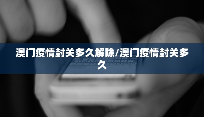 澳门疫情封关多久解除/澳门疫情封关多久