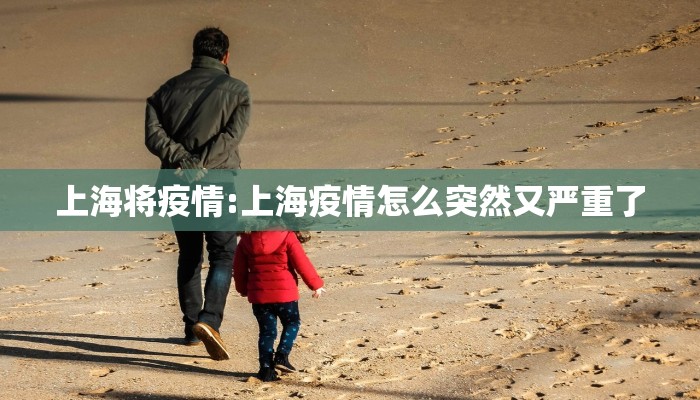 上海将疫情:上海疫情怎么突然又严重了