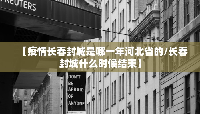 【疫情长春封城是哪一年河北省的/长春封城什么时候结束】