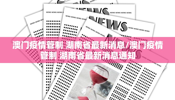 澳门疫情管制 湖南省最新消息/澳门疫情管制 湖南省最新消息通知