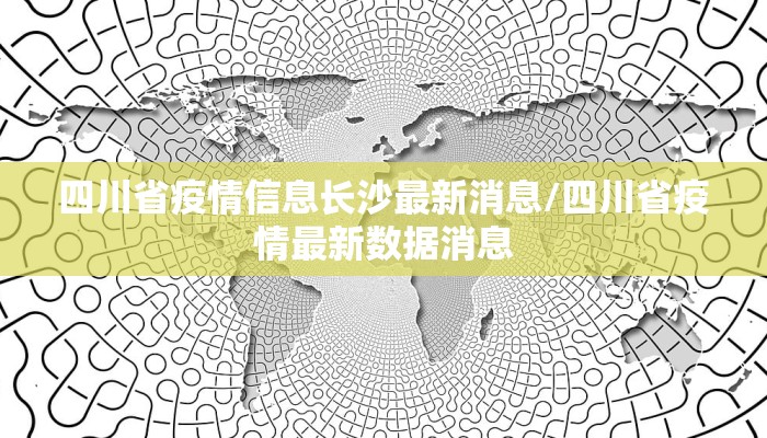 四川省疫情信息长沙最新消息/四川省疫情最新数据消息