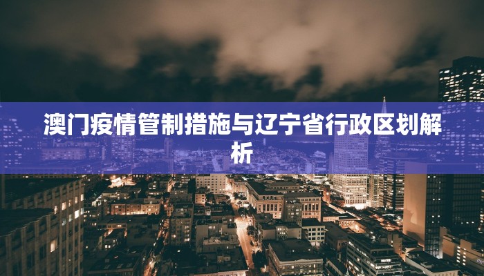 澳门疫情管制措施与辽宁省行政区划解析