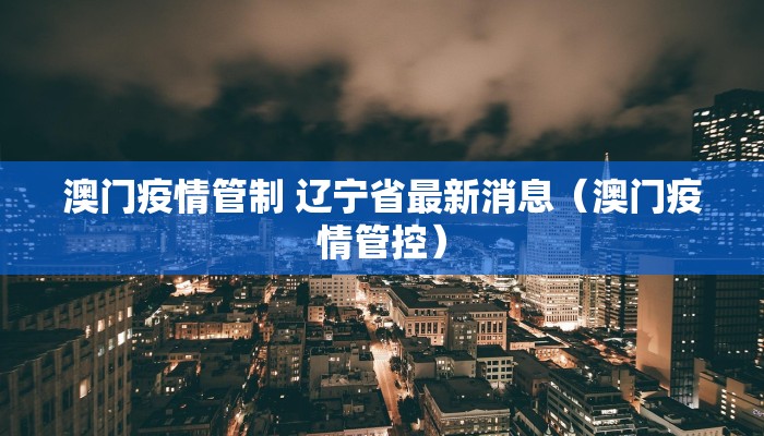 澳门疫情管制 辽宁省最新消息（澳门疫情管控）