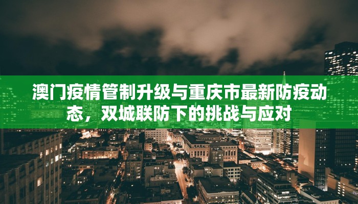 澳门疫情管制升级与重庆市最新防疫动态，双城联防下的挑战与应对