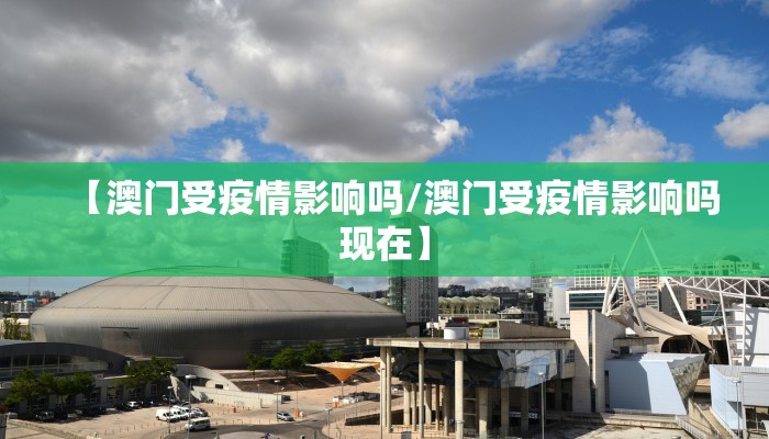 【澳门受疫情影响吗/澳门受疫情影响吗现在】