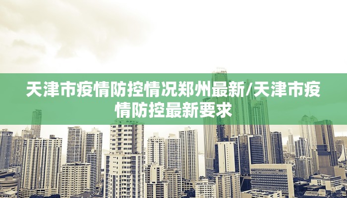 天津市疫情防控情况郑州最新/天津市疫情防控最新要求