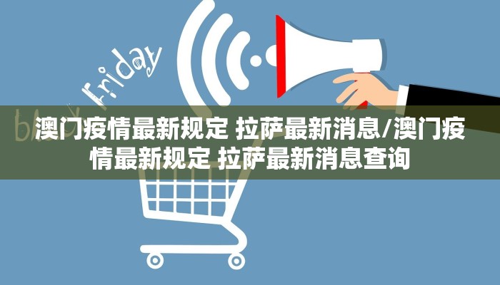 澳门疫情最新规定 拉萨最新消息/澳门疫情最新规定 拉萨最新消息查询