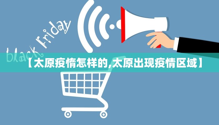 【太原疫惰怎样的,太原出现疫情区域】