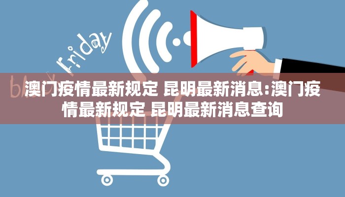 澳门疫情最新规定 昆明最新消息:澳门疫情最新规定 昆明最新消息查询