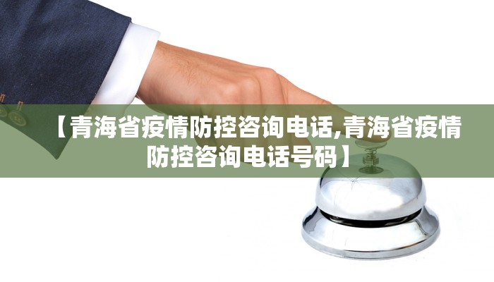 【青海省疫情防控咨询电话,青海省疫情防控咨询电话号码】