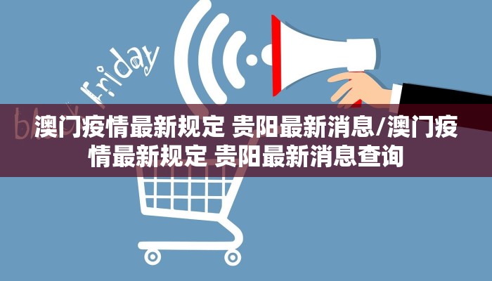 澳门疫情最新规定 贵阳最新消息/澳门疫情最新规定 贵阳最新消息查询