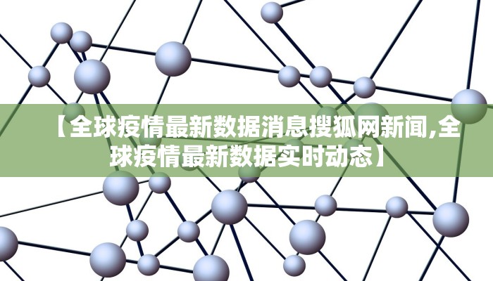 【全球疫情最新数据消息搜狐网新闻,全球疫情最新数据实时动态】