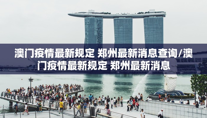 澳门疫情最新规定 郑州最新消息查询/澳门疫情最新规定 郑州最新消息