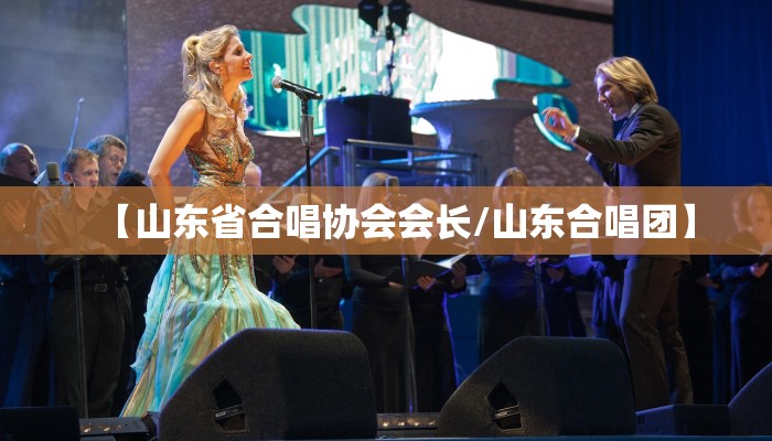 【山东省合唱协会会长/山东合唱团】