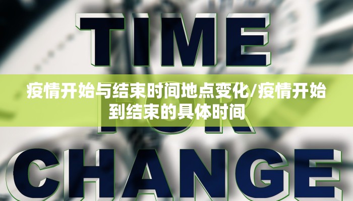 疫情开始与结束时间地点变化/疫情开始到结束的具体时间
