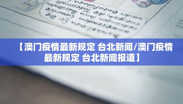 【澳门疫情最新规定 台北新闻/澳门疫情最新规定 台北新闻报道】