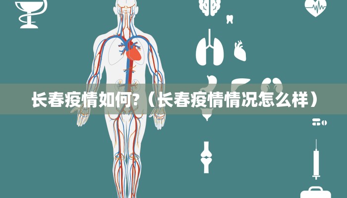 长春疫情如何?（长春疫情情况怎么样）