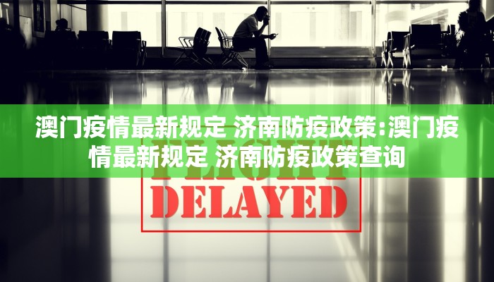 澳门疫情最新规定 济南防疫政策:澳门疫情最新规定 济南防疫政策查询