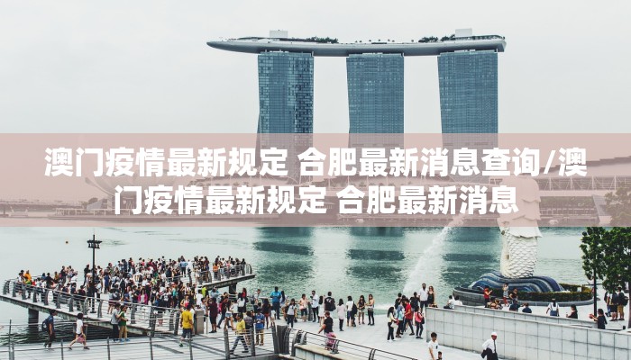 澳门疫情最新规定 合肥最新消息查询/澳门疫情最新规定 合肥最新消息