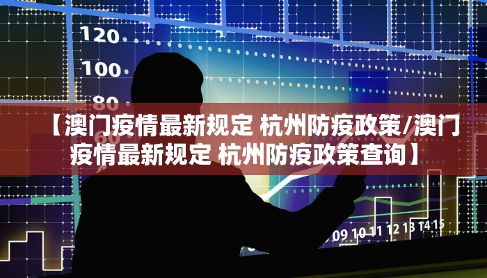 【澳门疫情最新规定 杭州防疫政策/澳门疫情最新规定 杭州防疫政策查询】