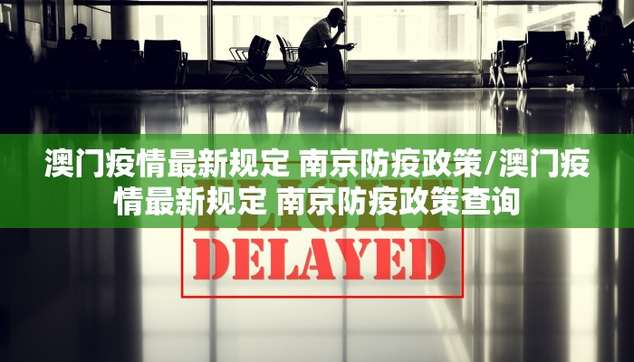 澳门疫情最新规定 南京防疫政策/澳门疫情最新规定 南京防疫政策查询