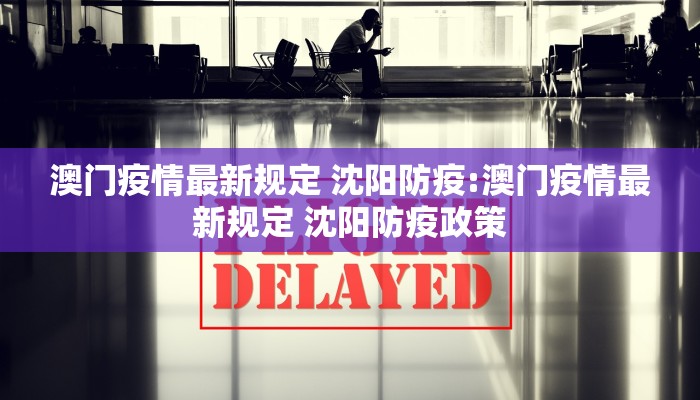 澳门疫情最新规定 沈阳防疫:澳门疫情最新规定 沈阳防疫政策